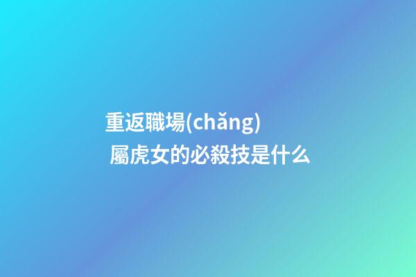 重返職場(chǎng) 屬虎女的必殺技是什么